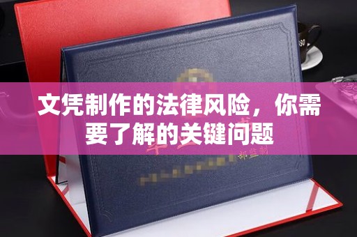 柳营文凭制作的法律风险，你需要了解的关键问题